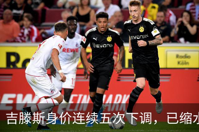 吉滕斯身价连续五次下调，已缩水至2500万欧元
